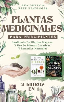 Plantas Medicinales Para Principiantes: Jardinería De Hierbas Mágicas Y Uso De Plantas Curativas Y Remedios Naturales (2 Libros en 1) - Ava Green