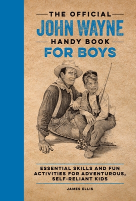 The Official John Wayne Handy Book for Boys: Essential Skills and Fun Activities for Adventurous, Self-Reliant Kids - James Ellis