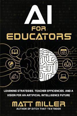 AI for Educators: Learning Strategies, Teacher Efficiencies, and a Vision for an Artificial Intelligence Future - Matt Miller