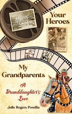 Your Heroes, My Grandparents: A Granddaughter's Love - Julie Rogers Pomilia