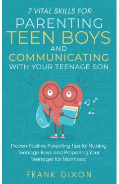 7 Vital Skills for Parenting Teen Boys and Communicating with Your Teenage Son: Proven Positive Parenting Tips for Raising Teenage Boys and Preparing - Frank Dixon