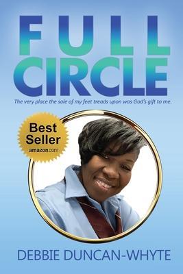 Full Circle: The very place the sole of my feet tread upon was God's gift to me - Debbie Duncan-whyte