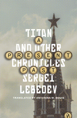 A Present Past: Titan and Other Chronicles - Sergei Lebedev