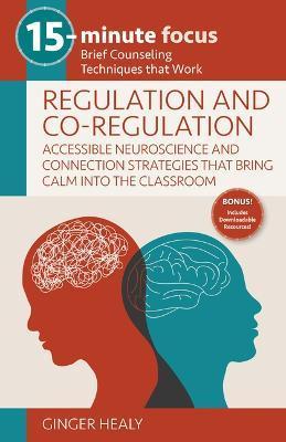 15-Minute Focus: Regulation and Co-Regulation: Accessible Neuroscience and Connection Strategies That Bring Calm Into the Classroom: Brief Counseling - Ginger Healy