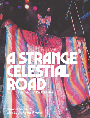 A Strange Celestial Road: My Time in the Sun Ra Arkestra - Ahmed Abdullah