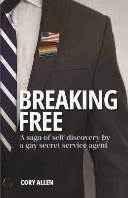 Breaking Free: A saga of self-discovery by a gay Secret Service agent - Cory Allen