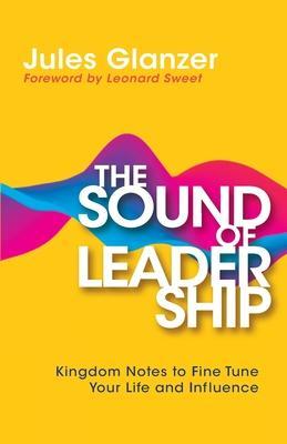 The Sound of Leadership: Kingdom Notes to Fine Tune Your Life and Influence - Jules Glanzer