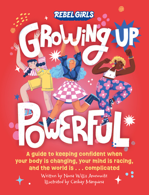 Growing Up Powerful: A Guide to Keeping Confident When Your Body Is Changing, Your Mind Is Racing, and the World Is . . . Complicated - Nona Willis Aronowitz