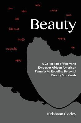 Beauty: A Collection of Poems to Empower African American Females to Redefine Personal Beauty Standards - Keishann Corley