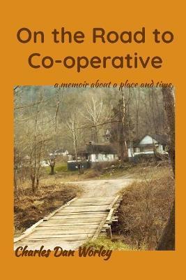 On the Road to Co-operative: a memoir about a place and time - Charles Dan Worley