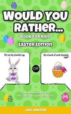 Would You Rather Book for Kids: Easter Edition - A Fun Easter Joke Book for Kids, Boys, Girls, Teens and The Whole Family - Jake Jokester