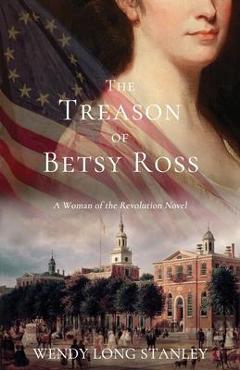 Poza produsului The Treason of Betsy Ross: A Woman of the Revolution Novel - Wendy Long Stanley