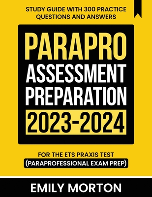 ParaPro Assessment Preparation 2023-2024: Study Guide with 300 Practice Questions and Answers for the ETS Praxis Test (Paraprofessional Exam Prep) - Emily Morton