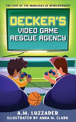 Decker's Video Game Rescue Agency: The Case of the Warlocks of Bewilderment - A. M. Luzzader