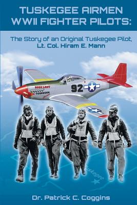 Tuskegee Airmen WWII Fighter Pilots: The Story of an Original Tuskegee Pilot, Lt. Col. Hiram E. Mann - Dr Patrick Coggins