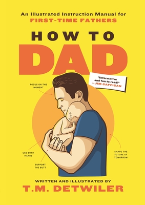 How to Dad: An Illustrated Instruction Manual for First Time Fathers - T. M. Detwiler