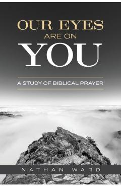 Our Eyes Are On You: A Study of Biblical Prayer - Nathan Ward