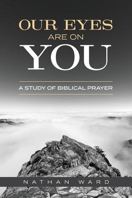 Our Eyes Are On You: A Study of Biblical Prayer - Nathan Ward