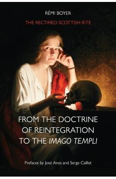 The Rectified Scottish Rite: From the Doctrine of Reintegration to the Imago Templi - Rémi Boyer
