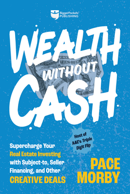Wealth Without Cash: Supercharge Your Real Estate Investing with Subject-To, Seller Financing, and Other Creative Deals - Pace Morby