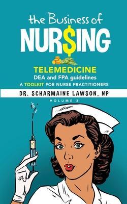 The Business of Nur$ing: Telemedicine, DEA and FPA guidelines, A Toolkit for Nurse Practitioners Vol. 2 - Scharmaine Lawson