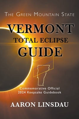Vermont Total Eclipse Guide: Official Commemorative 2024 Keepsake Guidebook - Aaron Linsdau