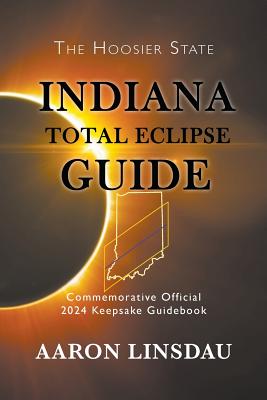 Indiana Total Eclipse Guide: Official Commemorative 2024 Keepsake Guidebook - Aaron Linsdau