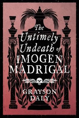 The Untimely Undeath of Imogen Madrigal - Grayson Daly