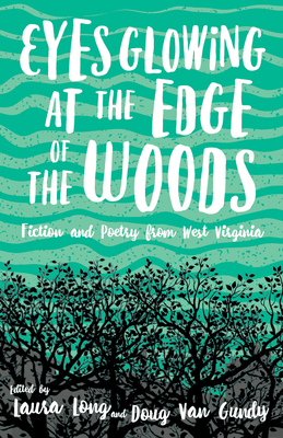 Eyes Glowing at the Edge of the Woods: Fiction and Poetry from West Virginia - Laura Long