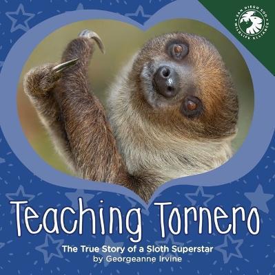 Teaching Tornero: The True Story of a Sloth Superstar - Georgeanne Irvine