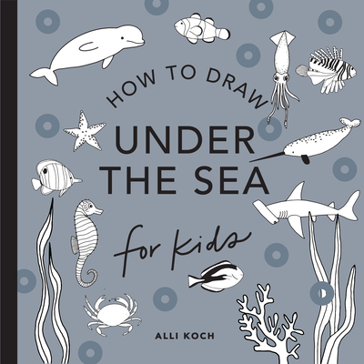 Under the Sea: How to Draw Books for Kids with Dolphins, Mermaids, and Ocean Ani Mals - Alli Koch