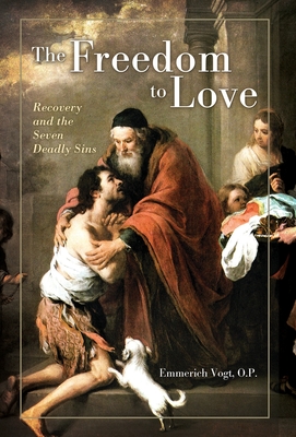 The Freedom to Love: Recovery and the Seven Deadly Sins - O. P. Emmerich Vogt