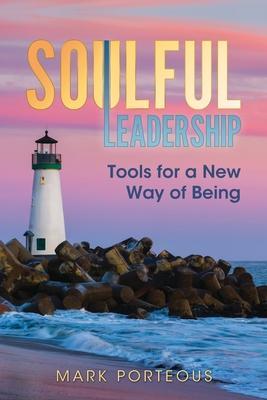 Soulful Leadership: Tools for a New Way of Being - Mark Porteous