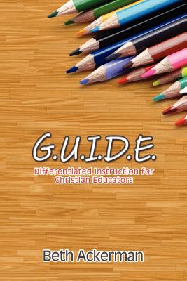 G.U.I.D.E. Differentiated Instruction for Christian Educators - Beth Ackerman