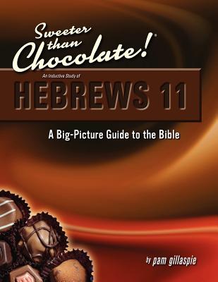 Sweeter Than Chocolate! An Inductive Study of Hebrews 11. A Big-Picture Guide to the Bible - Pam Gillaspie