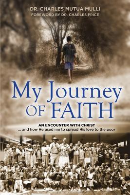 My Journey Of Faith: An Encounter with Christ: And how He used me to spread His love to the poor. - Charles Mulli