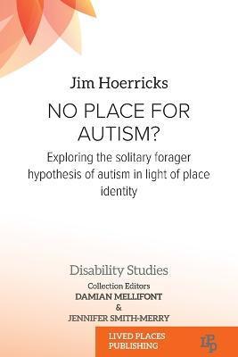 No Place for Autism?: Exploring the Solitary Forager Hypothesis of Autism in Light of Place Identity - Jim Hoerricks