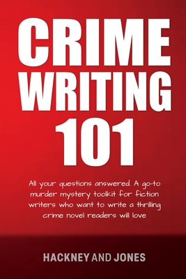 Crime Writing 101: All Your Questions Answered. A Go-To Murder Mystery Toolkit For Fiction Writers Who Want To Write A Thrilling Crime No - Hackney And Jones