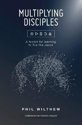 Multiplying Disciples:: A Toolkit for Learning to Live Like Jesus - Phil Wilthew