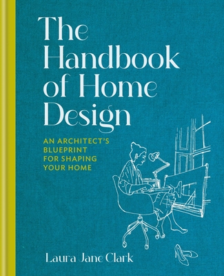 The Handbook of Home Design: An Architect's Blueprint for Shaping Your Home - Laura Jane Clark