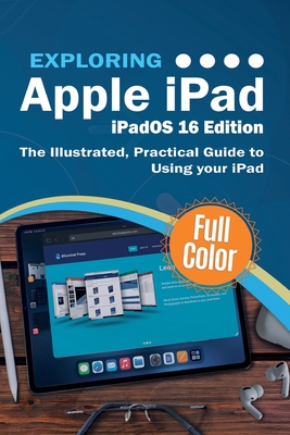 Exploring Apple iPad - iPadOS 16 Edition: The Illustrated, Practical Guide to Using your iPad - Kevin Wilson