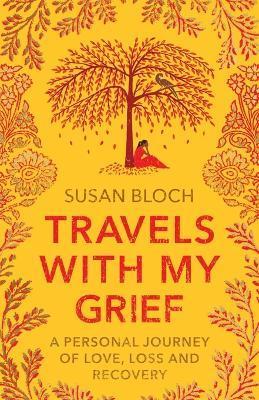 Travels With My Grief: A personal journey of love, loss and recovery - Susan Bloch