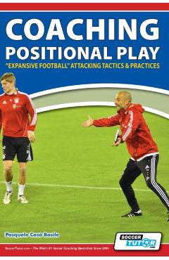Coaching Positional Play - ''Expansive Football'' Attacking Tactics & Practices - Pasquale Casà Basile