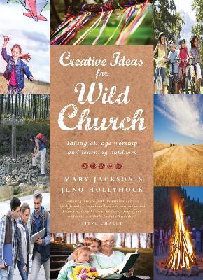 Creative Ideas for Wild Church: Taking All-Age Worship and Learning Outdoors - Juno Hollyhock