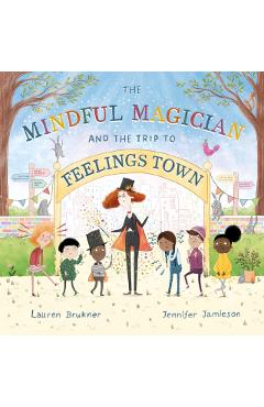 The Mindful Magician and the Trip to Feelings Town: Tips and Tricks to Help the Youngest Readers Regulate Their Emotions and Senses - Lauren Brukner