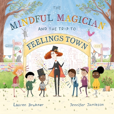 The Mindful Magician and the Trip to Feelings Town: Tips and Tricks to Help the Youngest Readers Regulate Their Emotions and Senses - Lauren Brukner