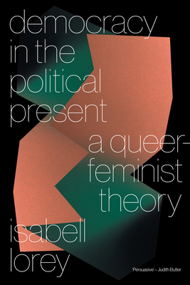Democracy in the Political Present: A Queer-Feminist Theory - Isabell Lorey