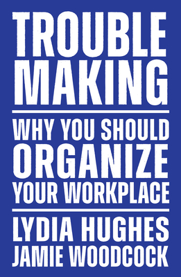Troublemaking: Why You Should Organize Your Workplace - Lydia Hughes