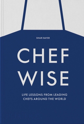 Chefwise: Life Lessons from Leading Chefs Around the World - Shari Bayer