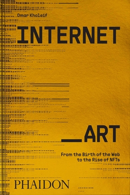 Internet_art: From the Birth of the Web to the Rise of Nfts - Omar Kholeif